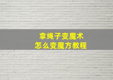 拿绳子变魔术怎么变魔方教程