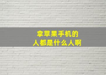 拿苹果手机的人都是什么人啊