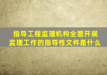 指导工程监理机构全面开展监理工作的指导性文件是什么