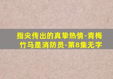 指尖传出的真挚热情-青梅竹马是消防员-第8集无字