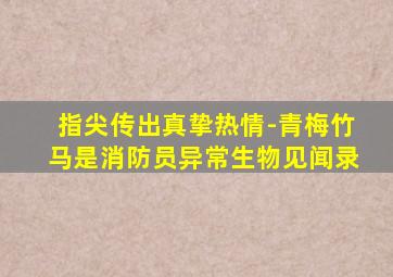 指尖传出真挚热情-青梅竹马是消防员异常生物见闻录