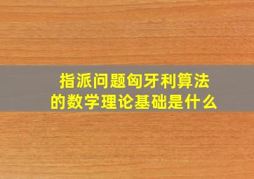 指派问题匈牙利算法的数学理论基础是什么