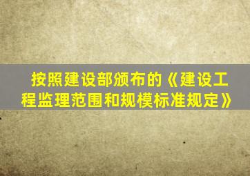 按照建设部颁布的《建设工程监理范围和规模标准规定》