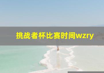 挑战者杯比赛时间wzry