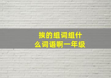 挨的组词组什么词语啊一年级