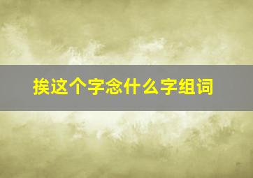 挨这个字念什么字组词