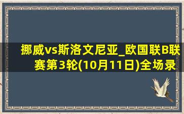 挪威vs斯洛文尼亚_欧国联B联赛第3轮(10月11日)全场录像