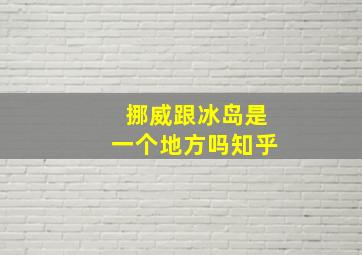 挪威跟冰岛是一个地方吗知乎