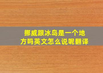 挪威跟冰岛是一个地方吗英文怎么说呢翻译