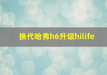 换代哈弗h6升级hilife