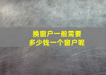 换窗户一般需要多少钱一个窗户呢