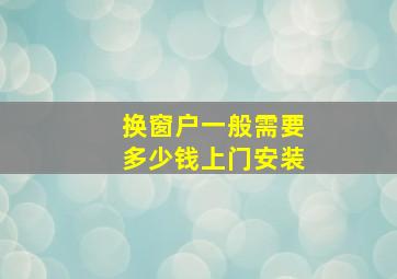 换窗户一般需要多少钱上门安装