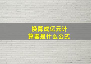 换算成亿元计算器是什么公式