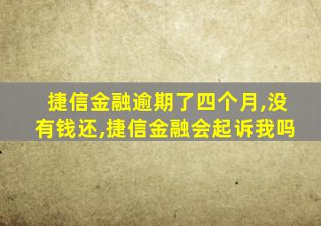 捷信金融逾期了四个月,没有钱还,捷信金融会起诉我吗