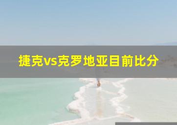 捷克vs克罗地亚目前比分