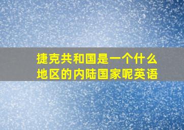 捷克共和国是一个什么地区的内陆国家呢英语