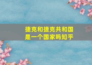 捷克和捷克共和国是一个国家吗知乎