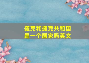 捷克和捷克共和国是一个国家吗英文