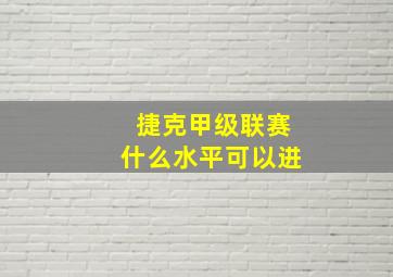 捷克甲级联赛什么水平可以进