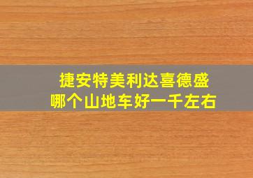 捷安特美利达喜德盛哪个山地车好一千左右