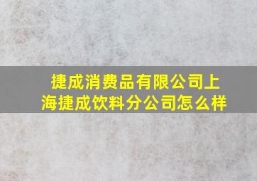 捷成消费品有限公司上海捷成饮料分公司怎么样