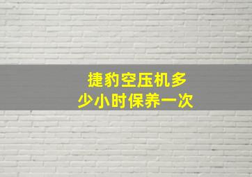 捷豹空压机多少小时保养一次