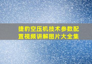 捷豹空压机技术参数配置视频讲解图片大全集