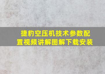 捷豹空压机技术参数配置视频讲解图解下载安装