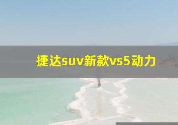 捷达suv新款vs5动力