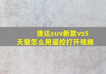 捷达suv新款vs5天窗怎么用遥控打开视频