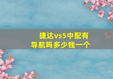 捷达vs5中配有导航吗多少钱一个