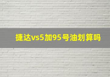 捷达vs5加95号油划算吗