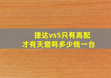 捷达vs5只有高配才有天窗吗多少钱一台