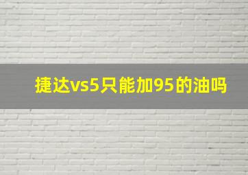 捷达vs5只能加95的油吗