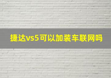 捷达vs5可以加装车联网吗