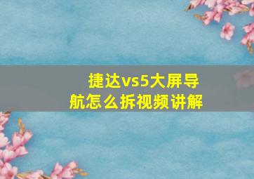 捷达vs5大屏导航怎么拆视频讲解