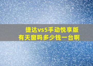 捷达vs5手动悦享版有天窗吗多少钱一台啊