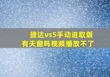 捷达vs5手动进取版有天窗吗视频播放不了