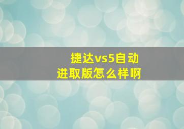 捷达vs5自动进取版怎么样啊