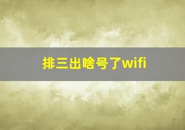 排三出啥号了wifi