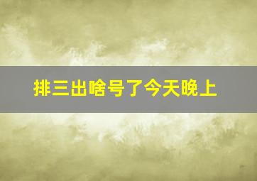 排三出啥号了今天晚上