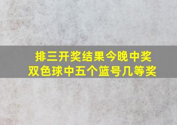 排三开奖结果今晚中奖双色球中五个篮号几等奖