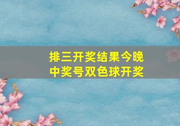 排三开奖结果今晚中奖号双色球开奖