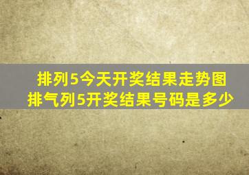 排列5今天开奖结果走势图排气列5开奖结果号码是多少