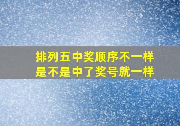 排列五中奖顺序不一样是不是中了奖号就一样