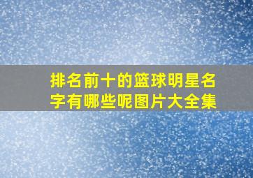 排名前十的篮球明星名字有哪些呢图片大全集