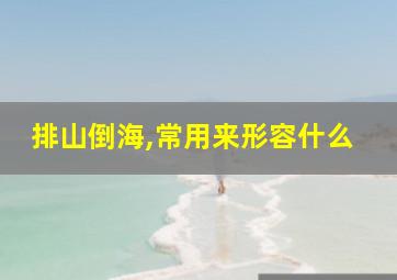 排山倒海,常用来形容什么