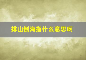 排山倒海指什么意思啊