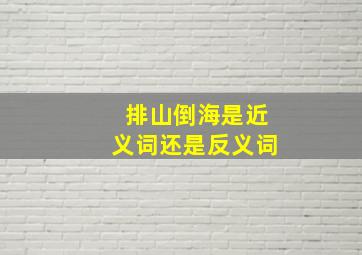 排山倒海是近义词还是反义词