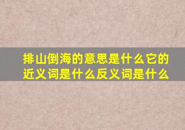 排山倒海的意思是什么它的近义词是什么反义词是什么